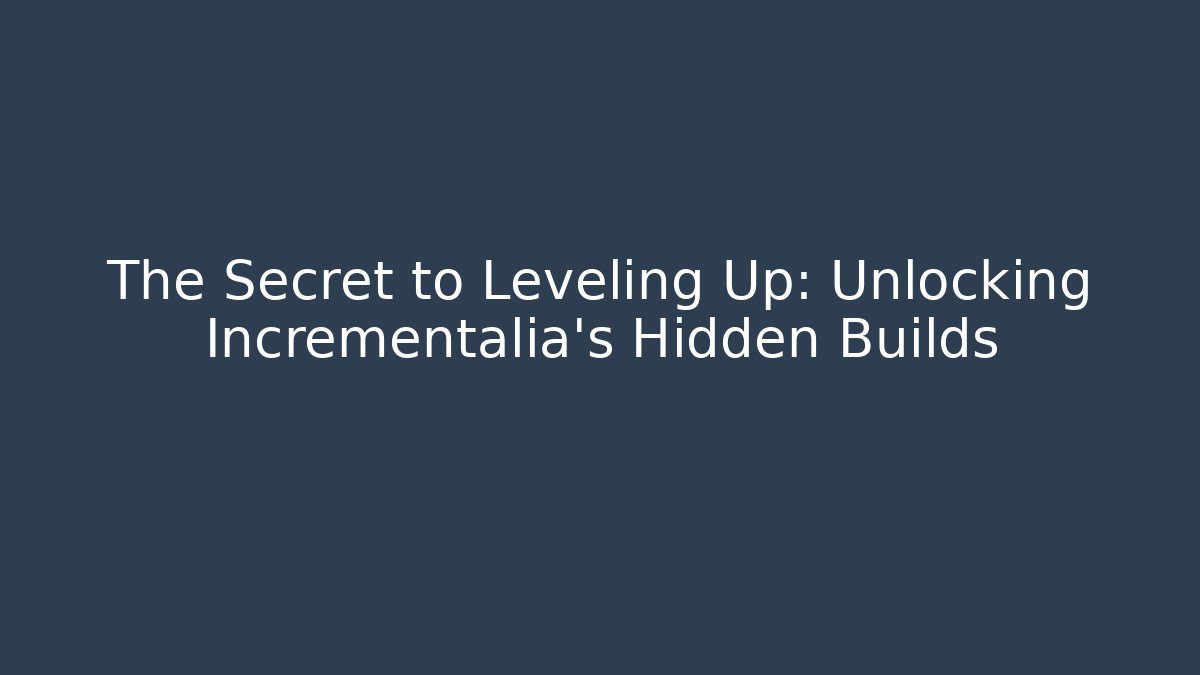 The Secret to Leveling Up: Unlocking Incrementalia's Hidden Builds
