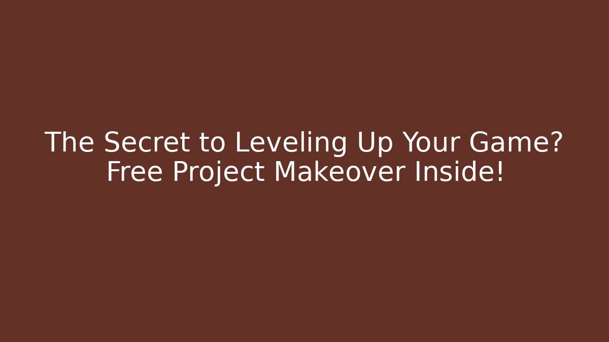 The Secret to Leveling Up Your Game? Free Project Makeover Inside!