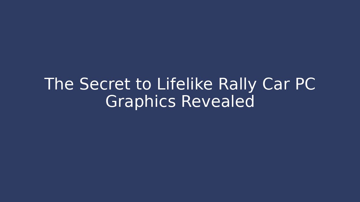 The Secret to Lifelike Rally Car PC Graphics Revealed