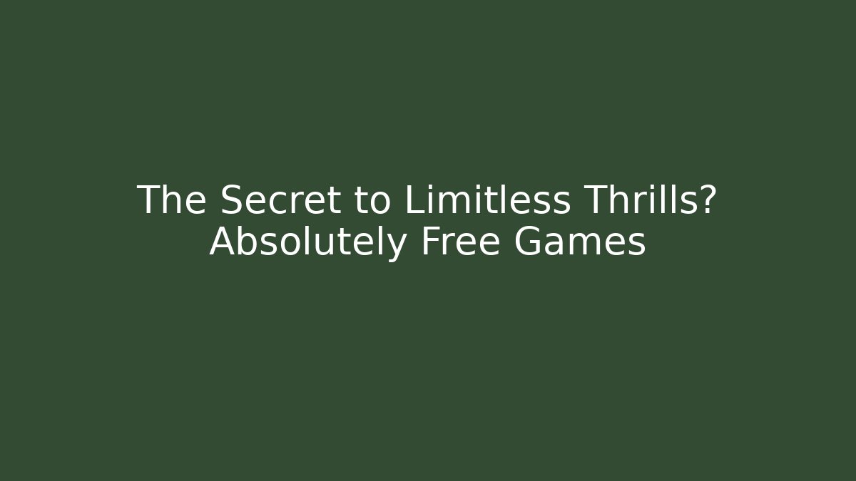 The Secret to Limitless Thrills? Absolutely Free Games