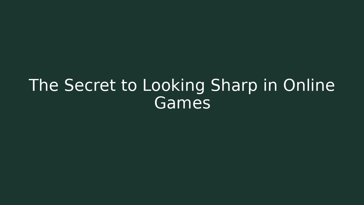 The Secret to Looking Sharp in Online Games