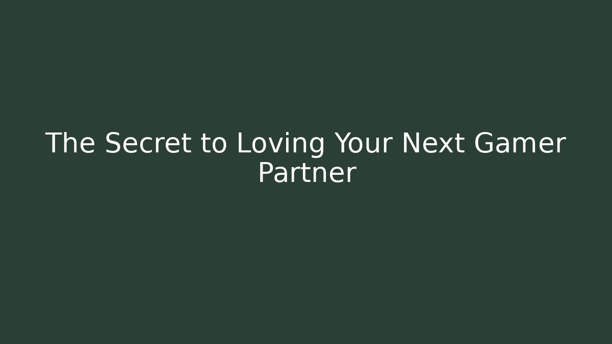 The Secret to Loving Your Next Gamer Partner