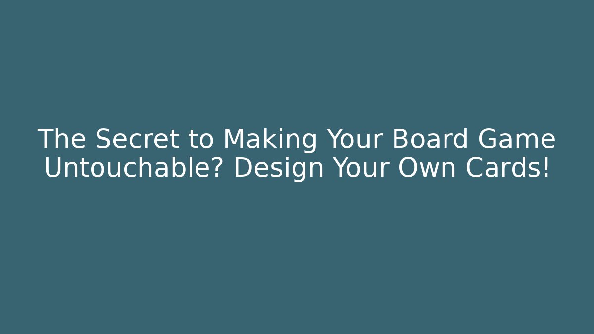 The Secret to Making Your Board Game Untouchable? Design Your Own Cards!