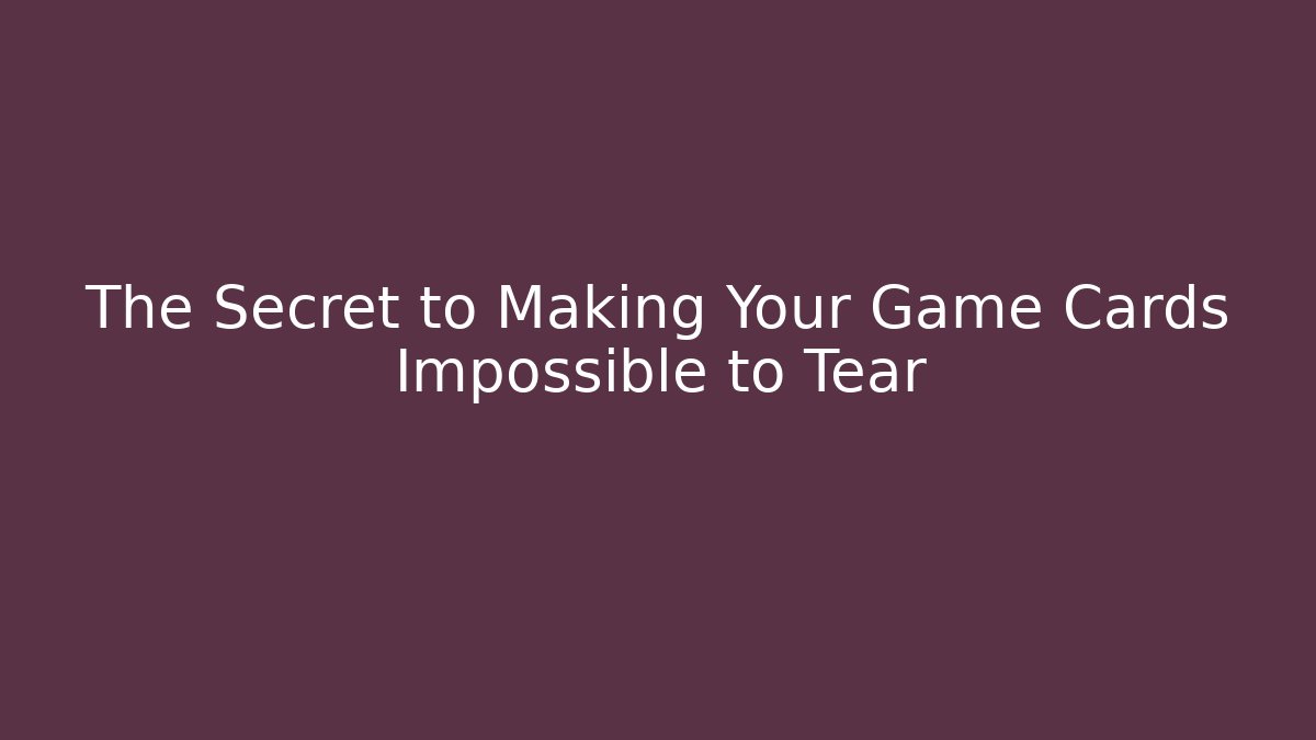 The Secret to Making Your Game Cards Impossible to Tear