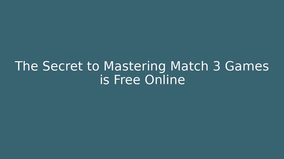 The Secret to Mastering Match 3 Games is Free Online