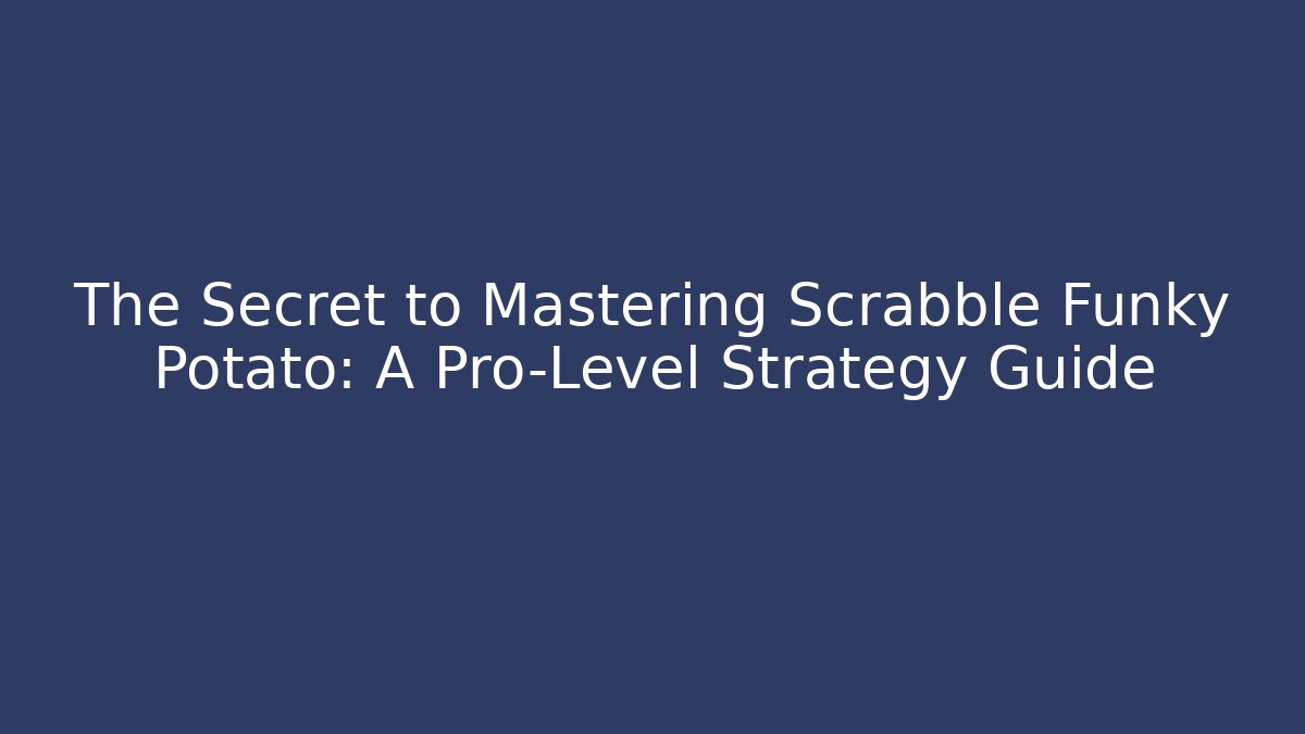 The Secret to Mastering Scrabble Funky Potato: A Pro-Level Strategy Guide