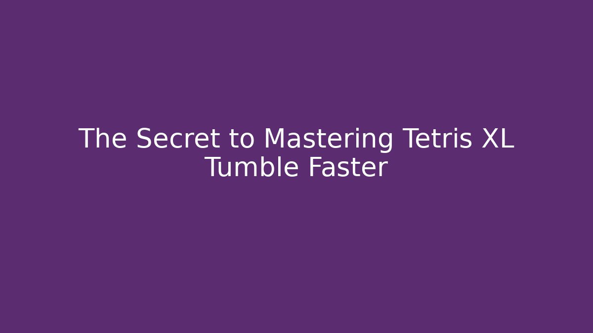The Secret to Mastering Tetris XL Tumble Faster