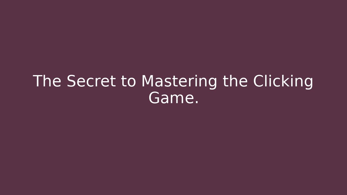 The Secret to Mastering the Clicking Game.