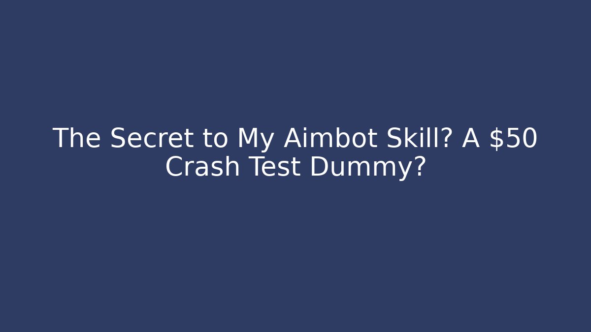 The Secret to My Aimbot Skill? A $50 Crash Test Dummy?