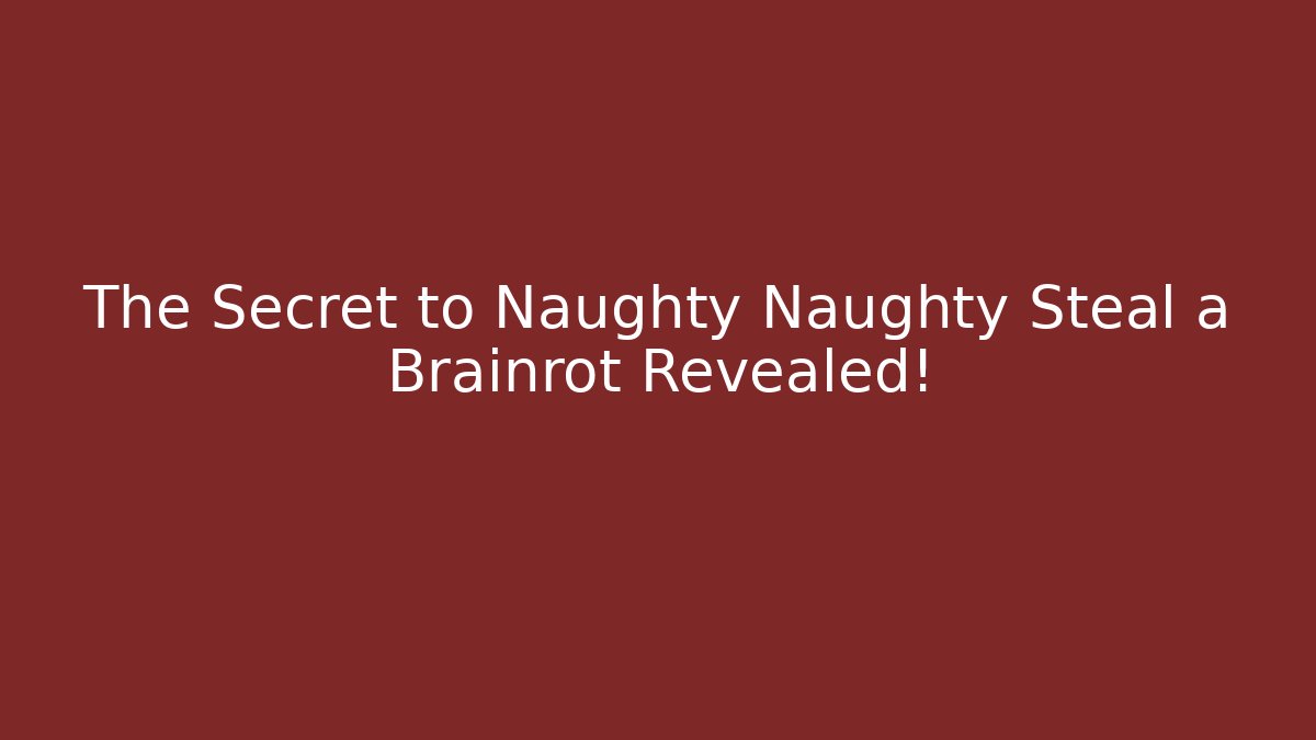 The Secret to Naughty Naughty Steal a Brainrot Revealed!