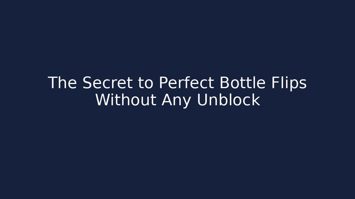 The Secret to Perfect Bottle Flips Without Any Unblock