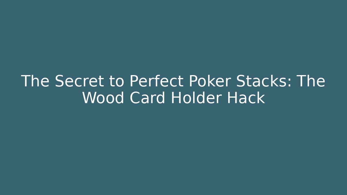 The Secret to Perfect Poker Stacks: The Wood Card Holder Hack