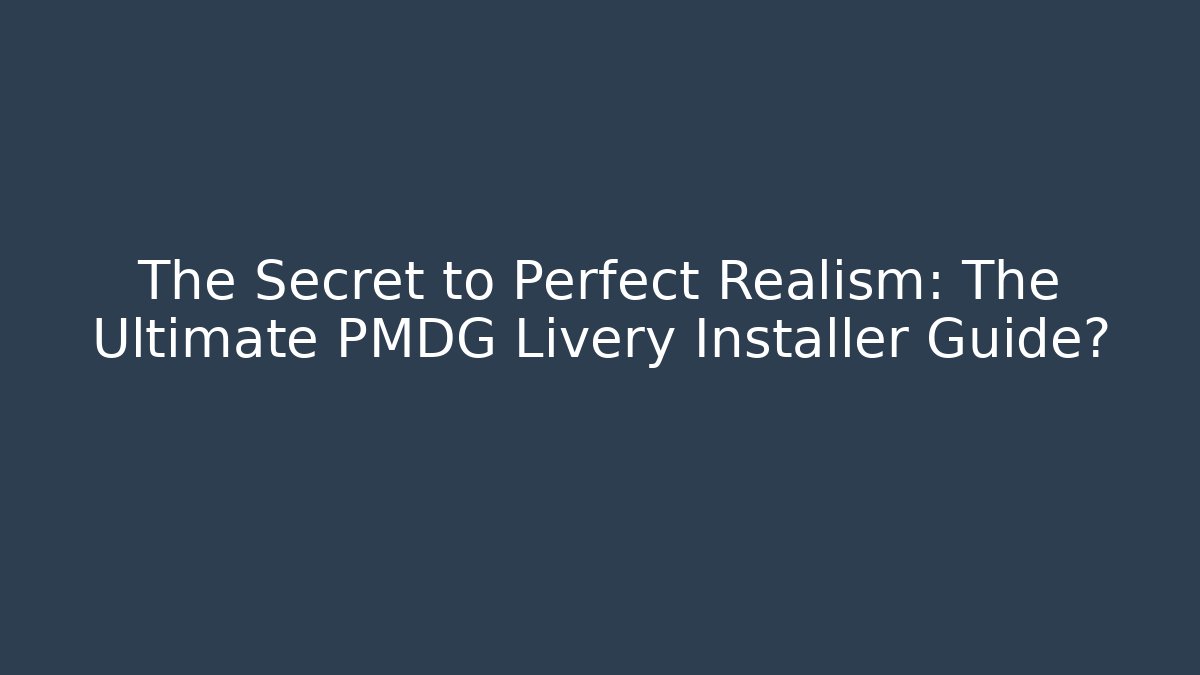The Secret to Perfect Realism: The Ultimate PMDG Livery Installer Guide?