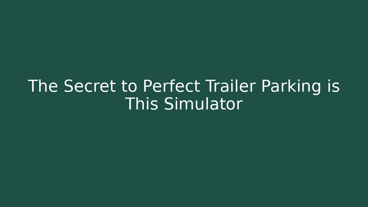 The Secret to Perfect Trailer Parking is This Simulator