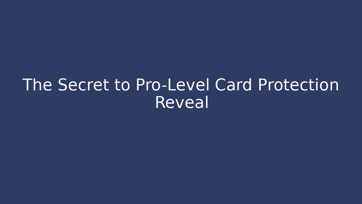 The Secret to Pro-Level Card Protection Reveal