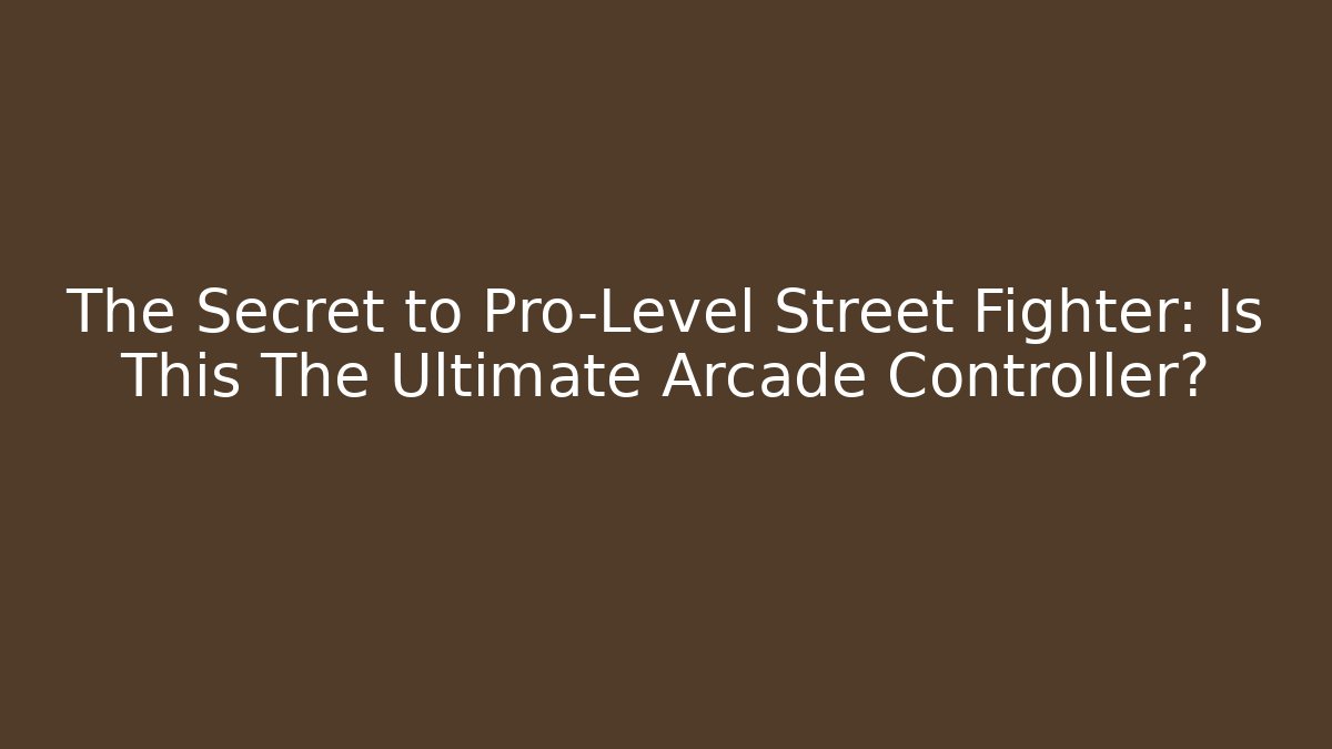 The Secret to Pro-Level Street Fighter: Is This The Ultimate Arcade Controller?