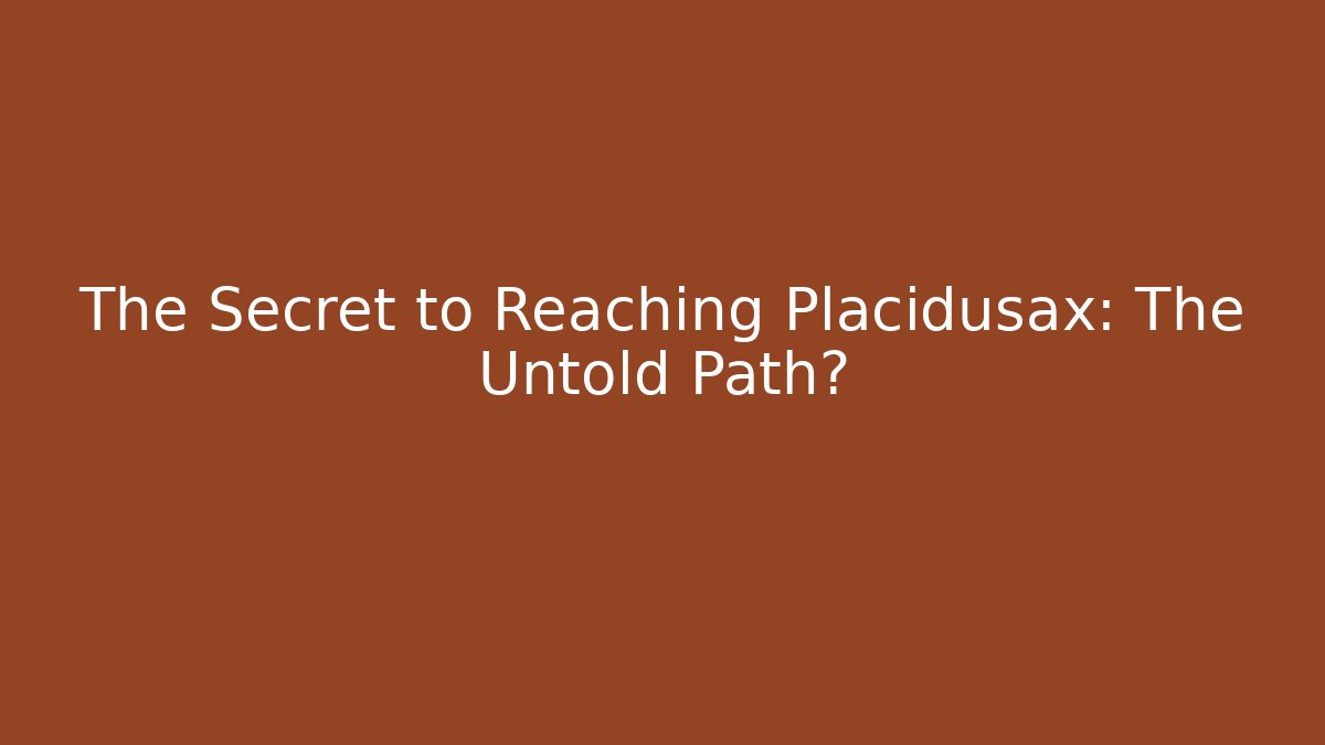 The Secret to Reaching Placidusax: The Untold Path?