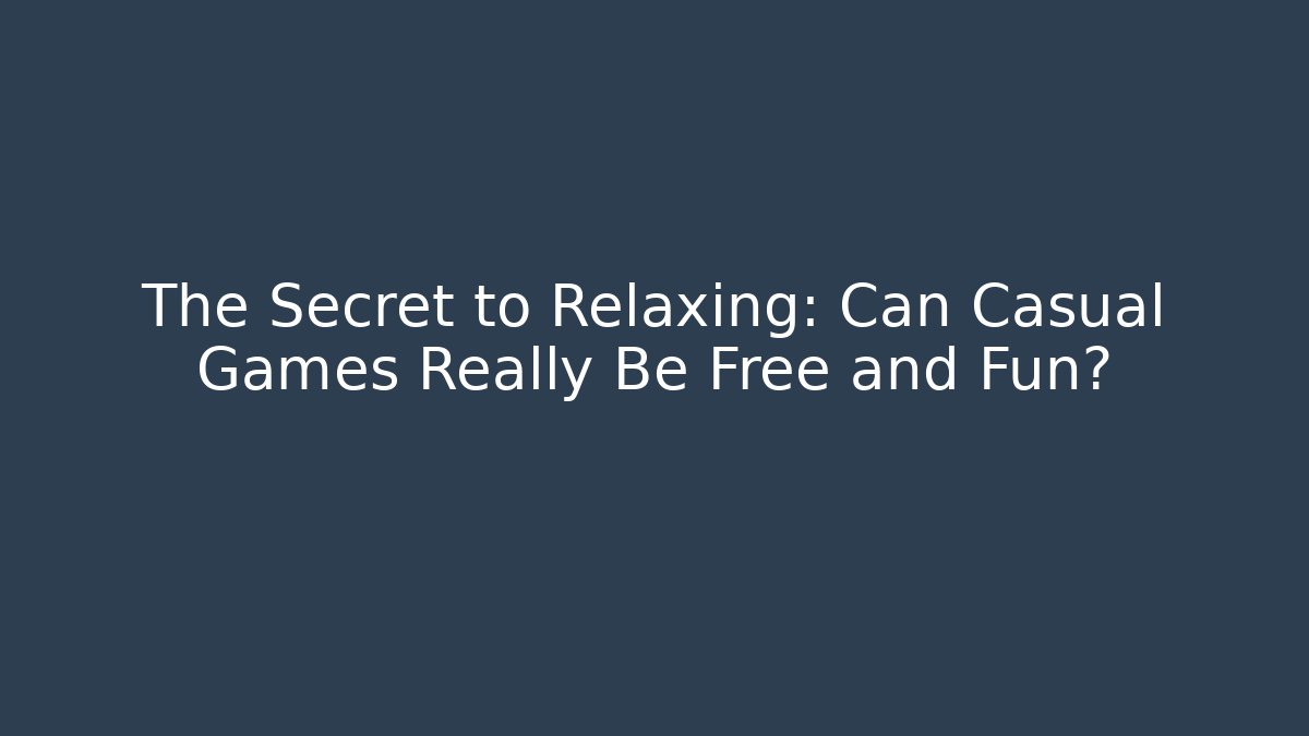 The Secret to Relaxing: Can Casual Games Really Be Free and Fun?