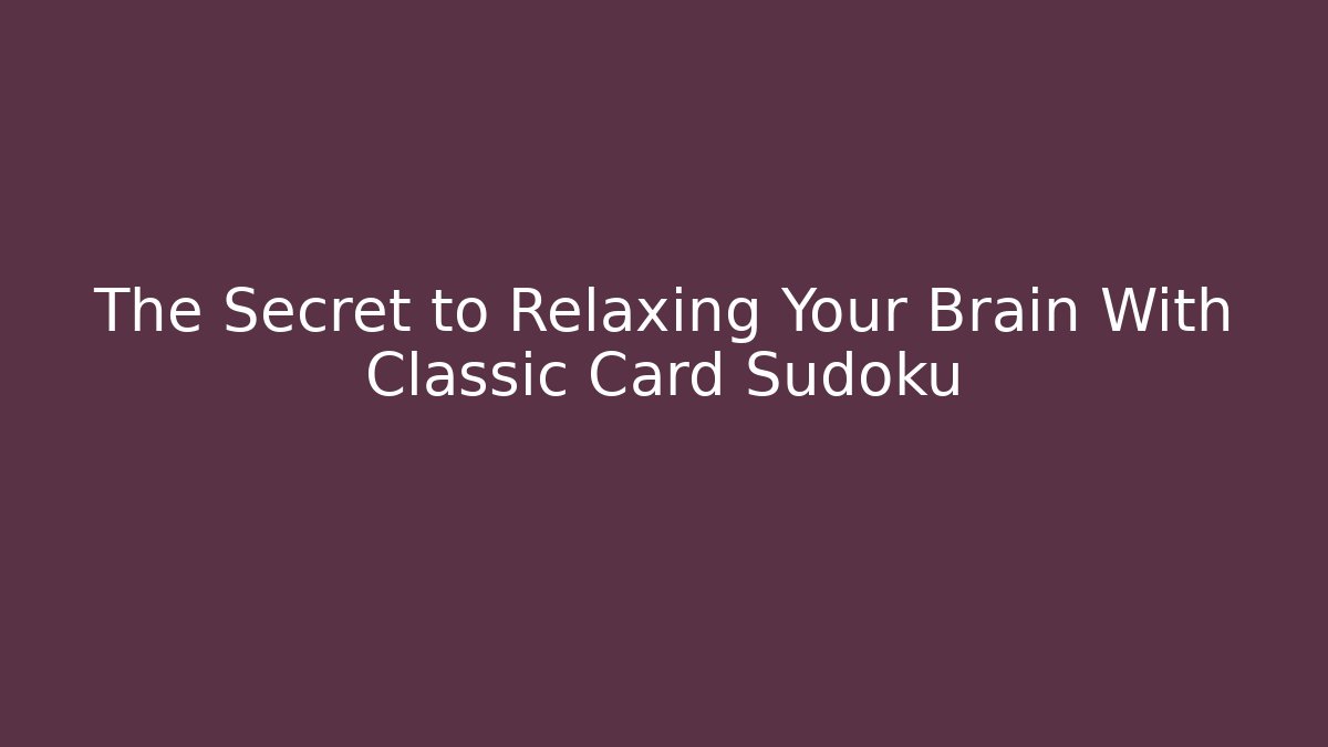 The Secret to Relaxing Your Brain With Classic Card Sudoku