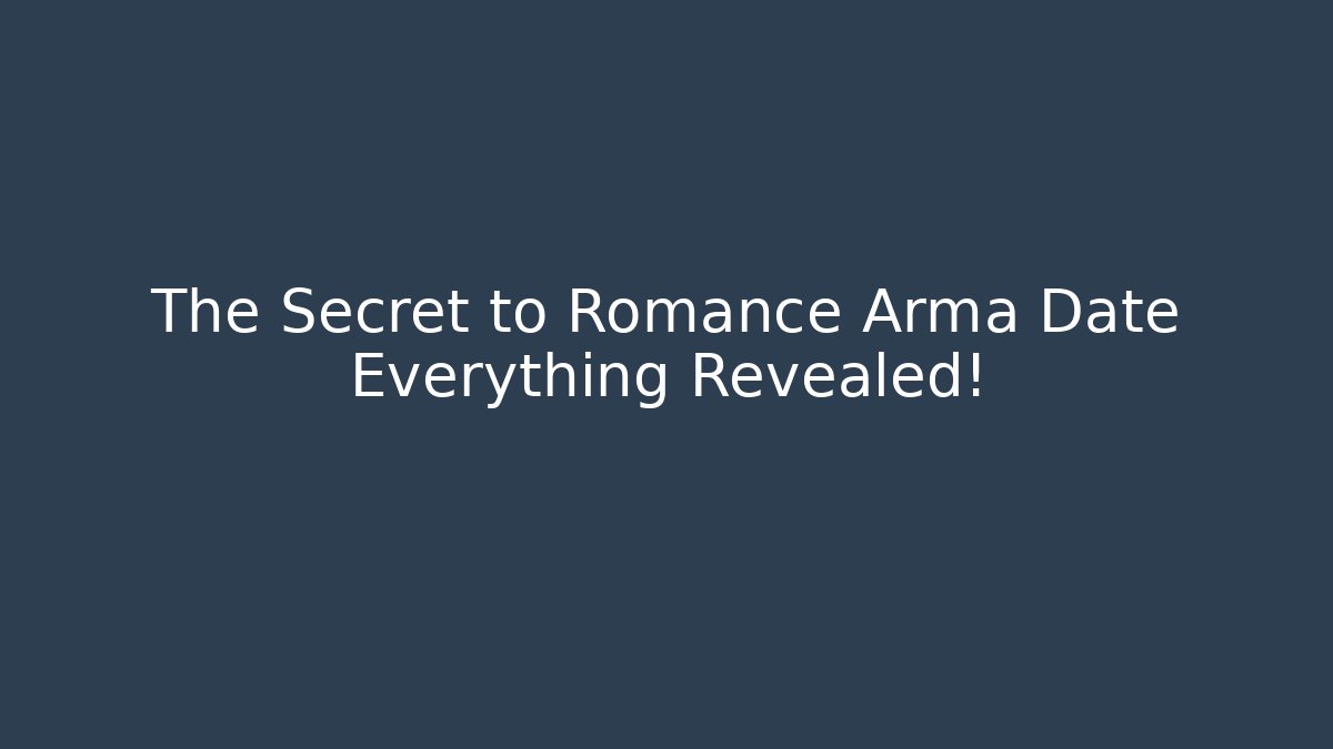 The Secret to Romance Arma Date Everything Revealed!
