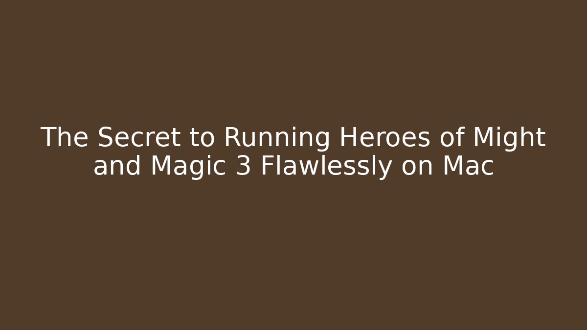 The Secret to Running Heroes of Might and Magic 3 Flawlessly on Mac