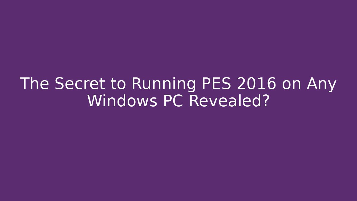 The Secret to Running PES 2016 on Any Windows PC Revealed?