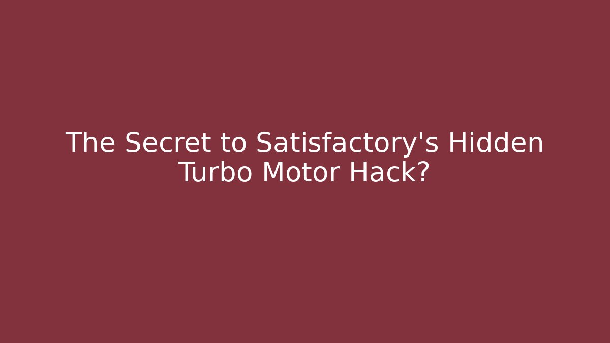 The Secret to Satisfactory's Hidden Turbo Motor Hack?