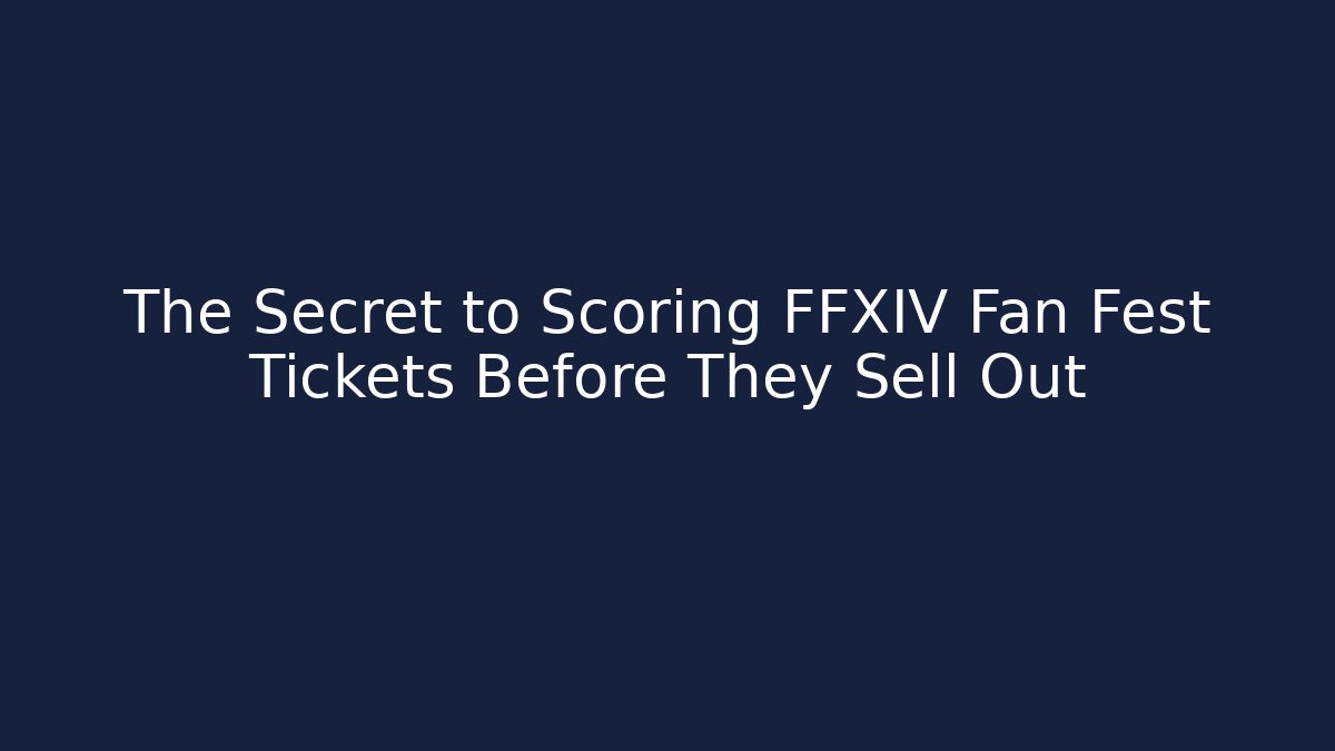 The Secret to Scoring FFXIV Fan Fest Tickets Before They Sell Out