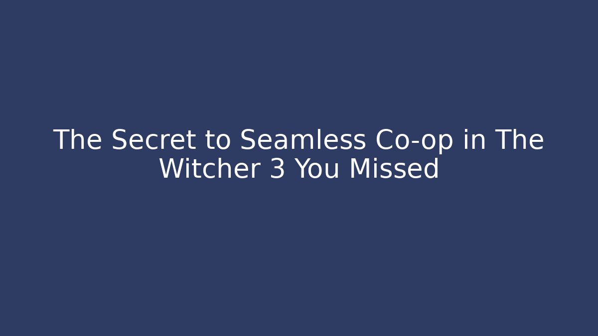 The Secret to Seamless Co-op in The Witcher 3 You Missed