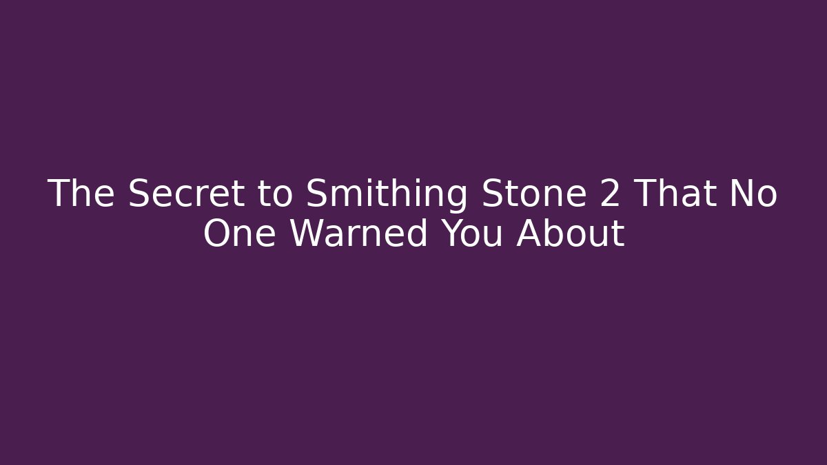 The Secret to Smithing Stone 2 That No One Warned You About