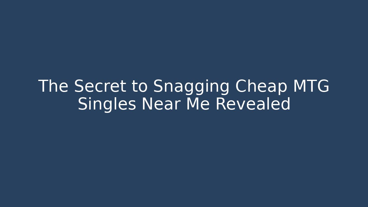 The Secret to Snagging Cheap MTG Singles Near Me Revealed