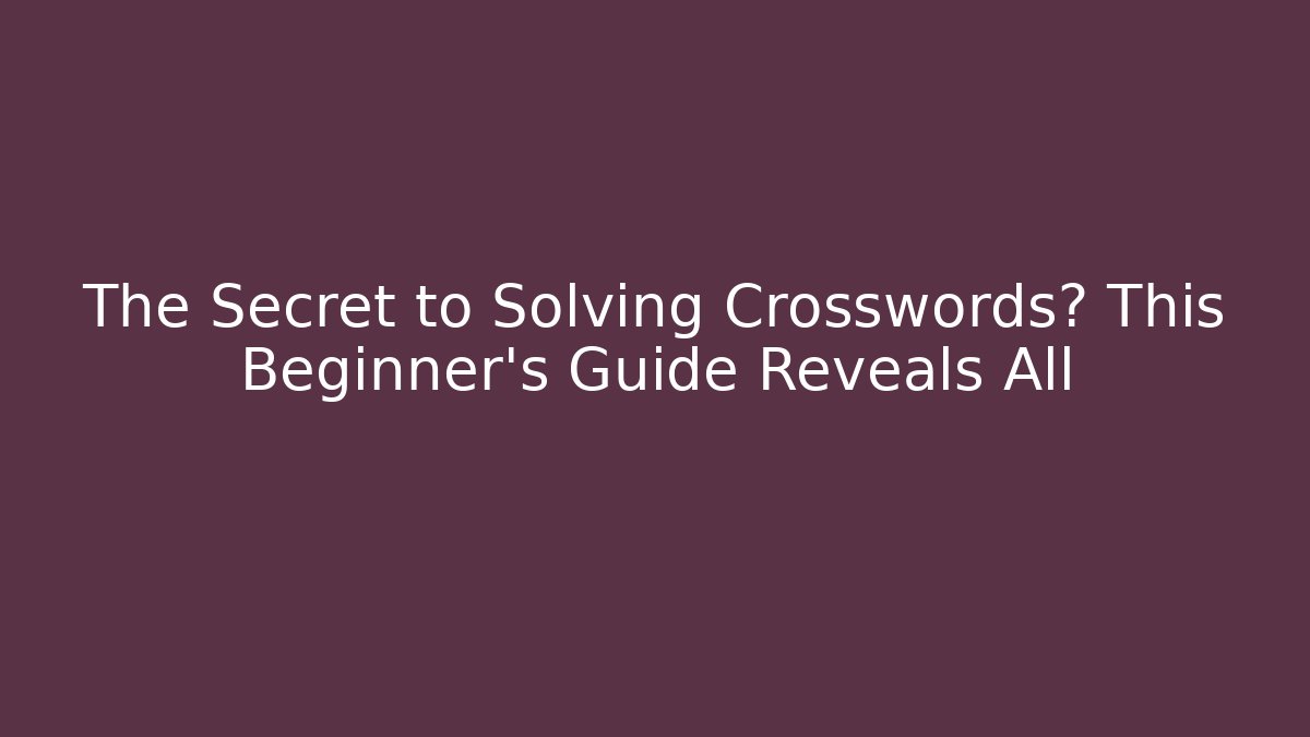 The Secret to Solving Crosswords? This Beginner's Guide Reveals All - Critter Realm