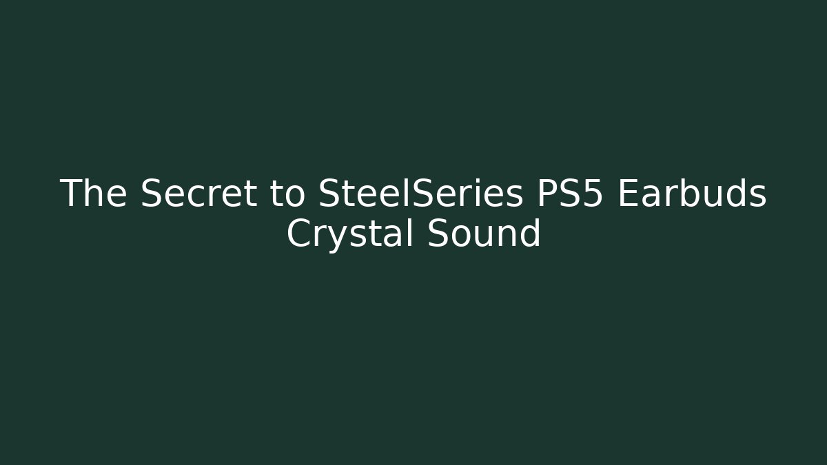 The Secret to SteelSeries PS5 Earbuds Crystal Sound - Critter Realm