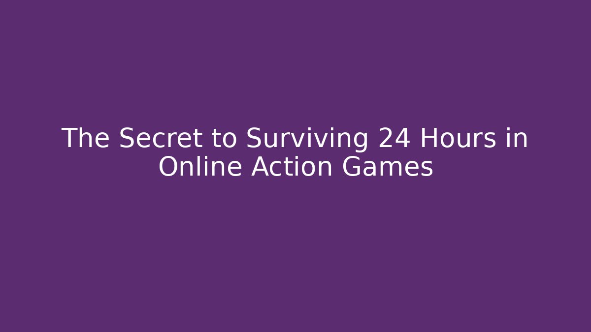 The Secret to Surviving 24 Hours in Online Action Games
