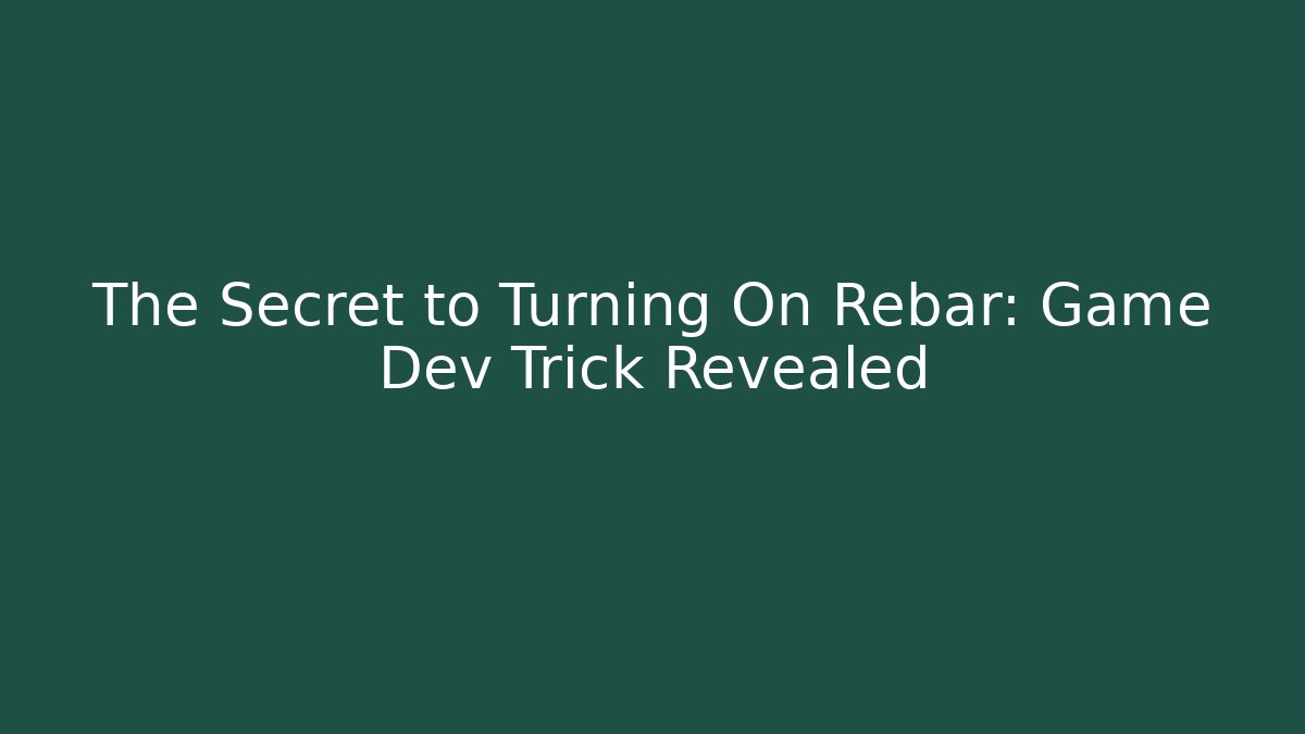 The Secret to Turning On Rebar: Game Dev Trick Revealed