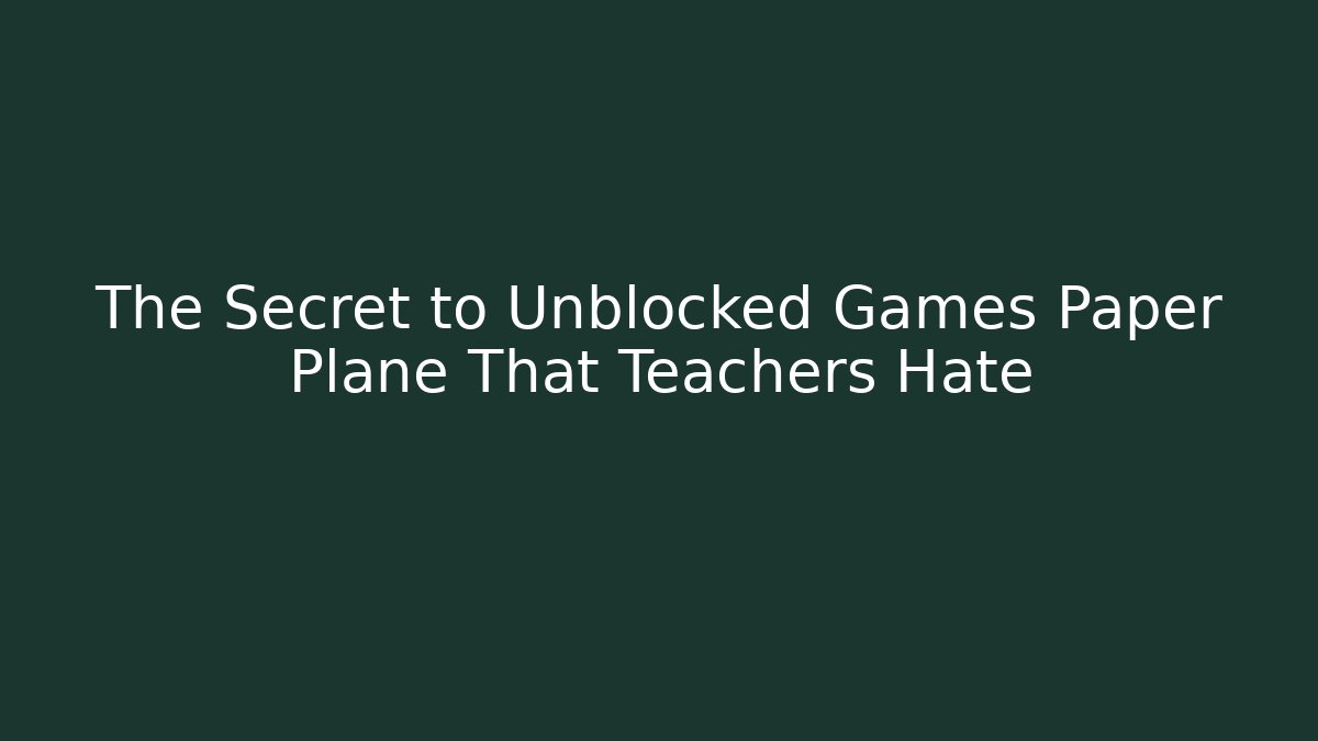 The Secret to Unblocked Games Paper Plane That Teachers Hate