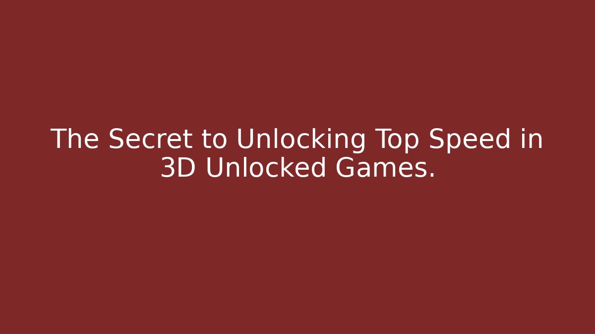 The Secret to Unlocking Top Speed in 3D Unlocked Games.