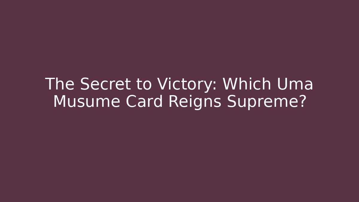 The Secret to Victory: Which Uma Musume Card Reigns Supreme?