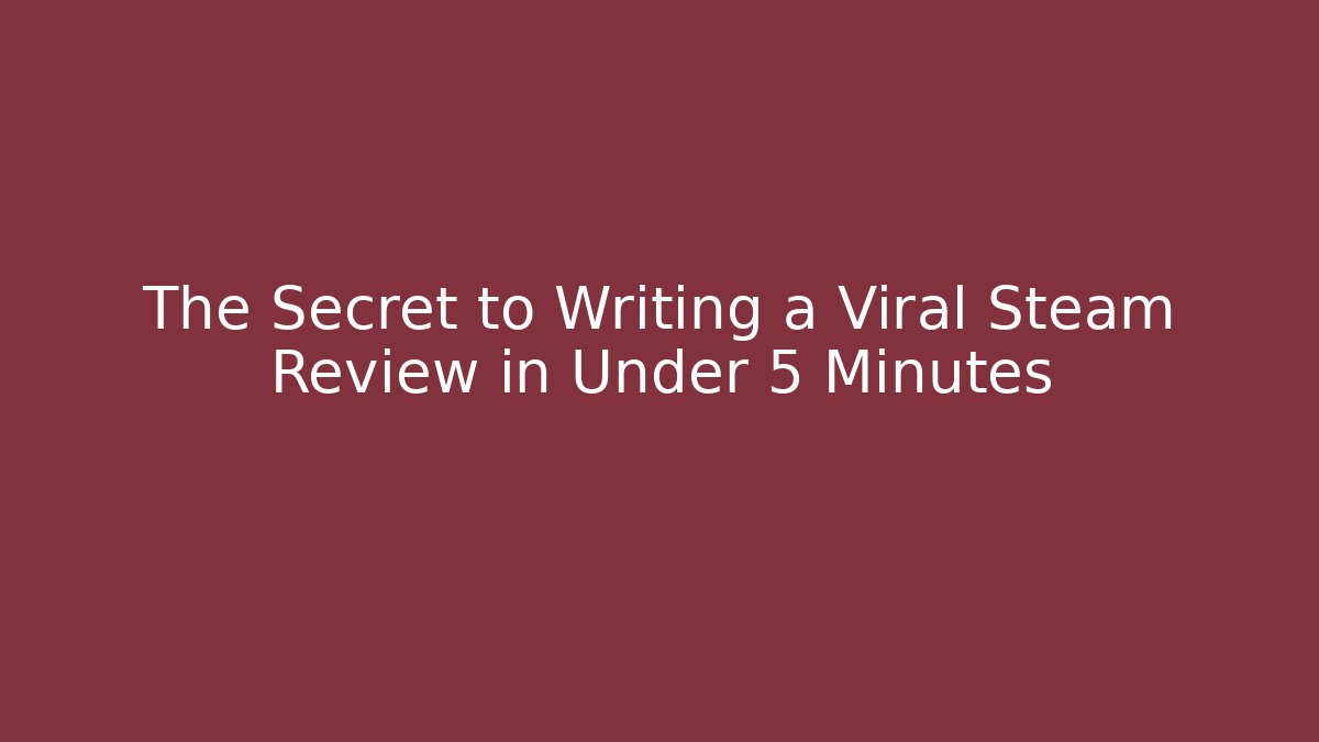 The Secret to Writing a Viral Steam Review in Under 5 Minutes