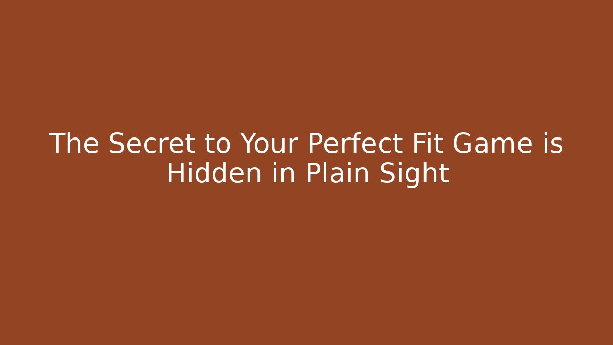 The Secret to Your Perfect Fit Game is Hidden in Plain Sight
