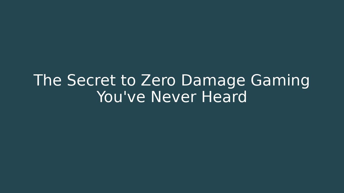 The Secret to Zero Damage Gaming You've Never Heard