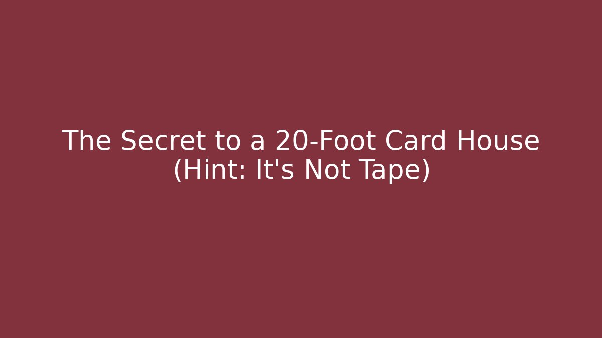 The Secret to a 20-Foot Card House (Hint: It's Not Tape)