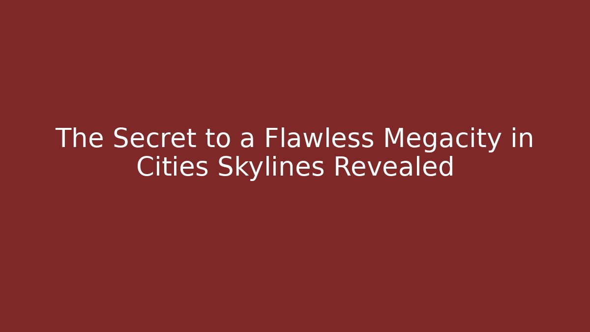 The Secret to a Flawless Megacity in Cities Skylines Revealed