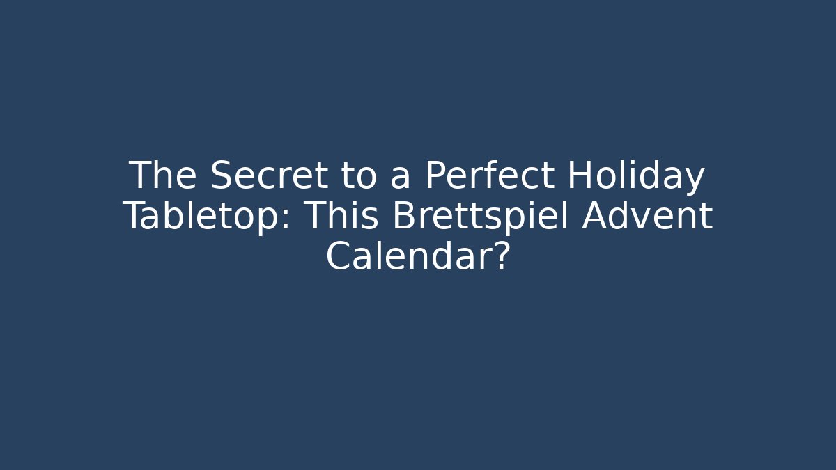 The Secret to a Perfect Holiday Tabletop: This Brettspiel Advent Calendar?