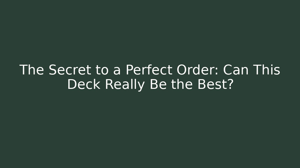 The Secret to a Perfect Order: Can This Deck Really Be the Best?