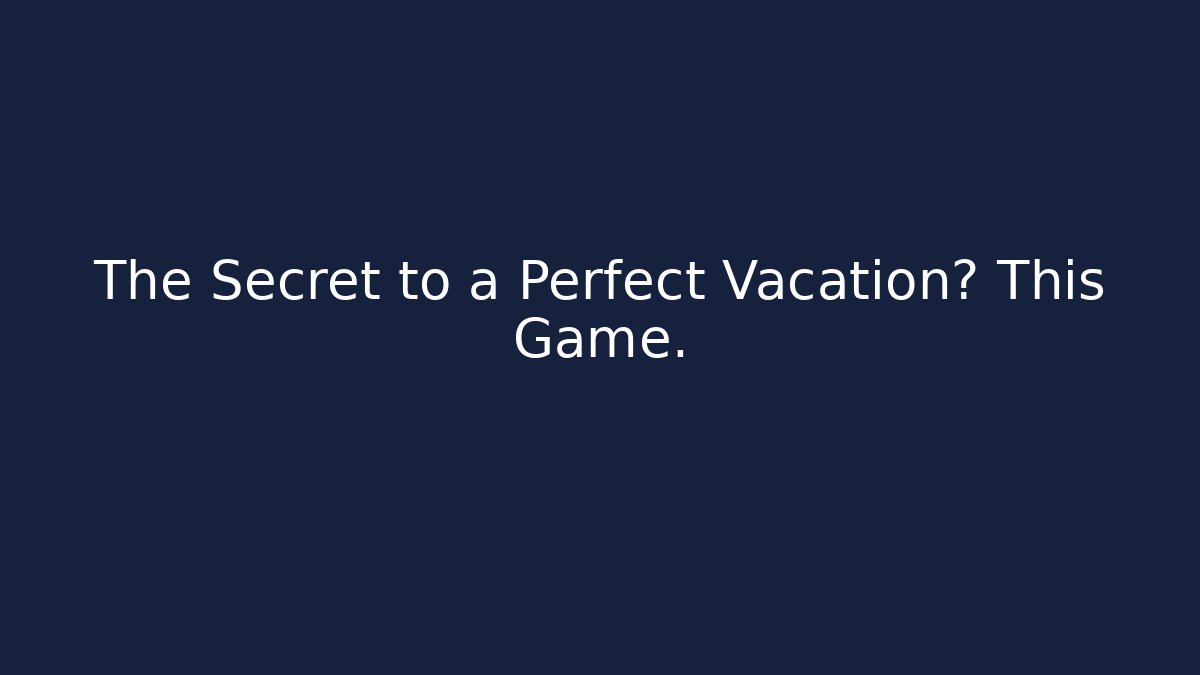 The Secret to a Perfect Vacation? This Game.