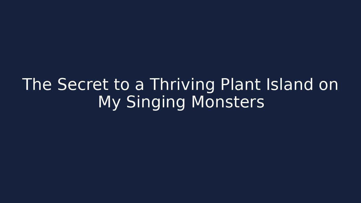 The Secret to a Thriving Plant Island on My Singing Monsters