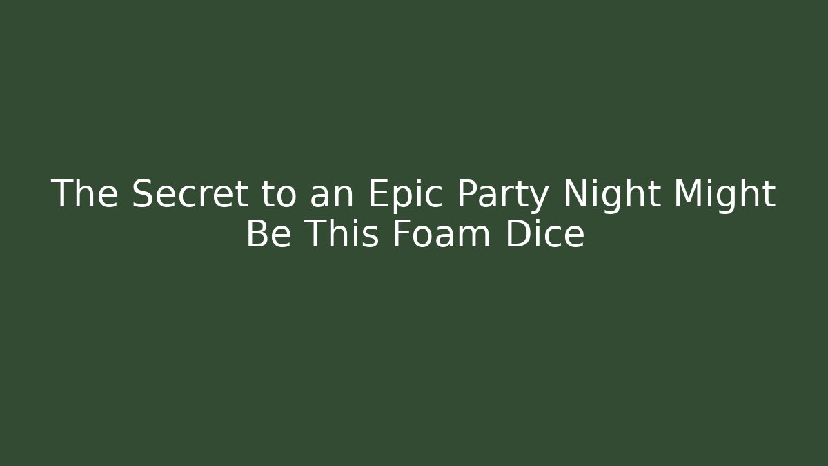 The Secret to an Epic Party Night Might Be This Foam Dice