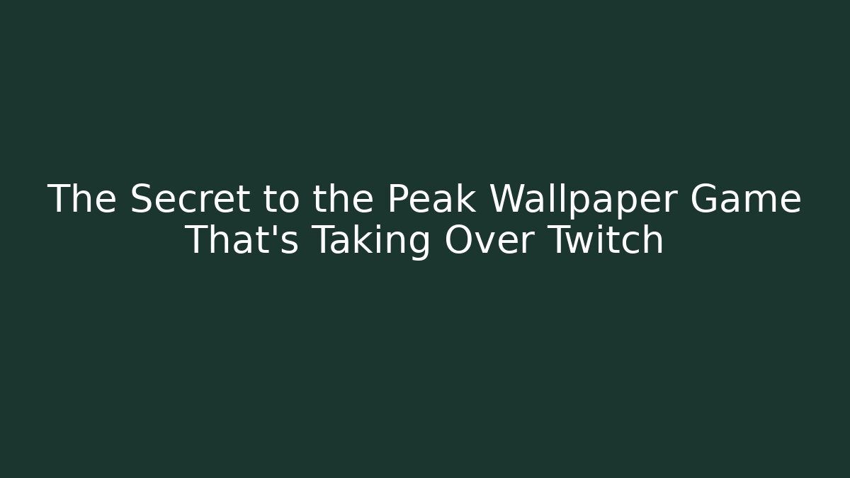 The Secret to the Peak Wallpaper Game That’s Taking Over Twitch