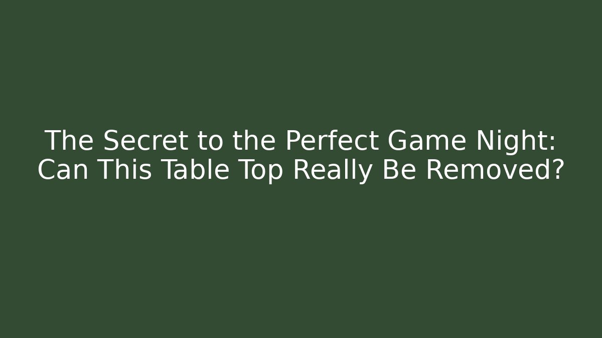 The Secret to the Perfect Game Night: Can This Table Top Really Be Removed? - Critter Realm